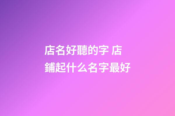 店名好聽的字 店鋪起什么名字最好-第1張-店鋪起名-玄機派